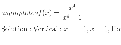 The asymptotes of f(x)=(x^4)/(x^4-1) is Vertical: x=-1,x=1,Horizontal: y=1